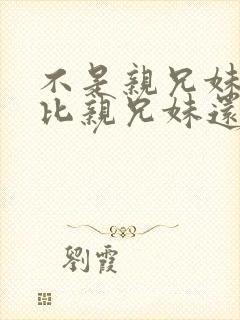 不是亲兄妹但是比亲兄妹还亲的动漫