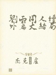 刘雨同人续写番外篇大结局