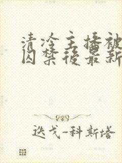 清冷主播被反派囚禁后最新章节更新