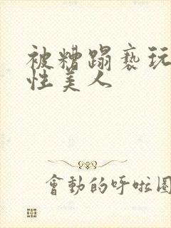 被糟蹋亵玩的双性美人