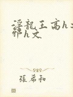 淫龙王高h之淫邪h文