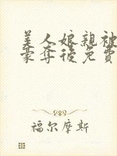 美人娘亲被巧取豪夺后免费阅读