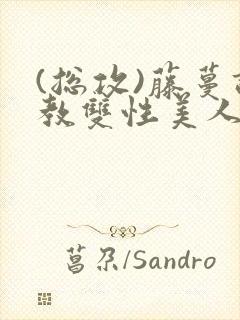 (总攻)藤蔓调教双性美人