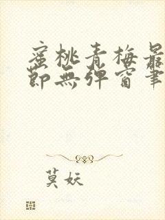 蜜桃青梅最新章节无弹窗笔趣阁