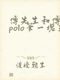 傅先生和傅太太polo笔一块五花肉