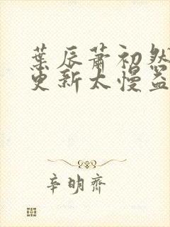 叶辰萧初然刚刚更新太慢益生菌