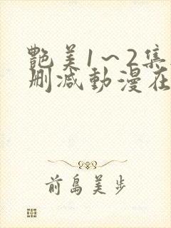 艳美1～2集无删减动漫在线