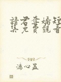 请君夺娇短剧全集免费观看