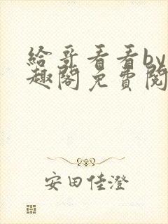 给哥看看by笔趣阁免费阅读