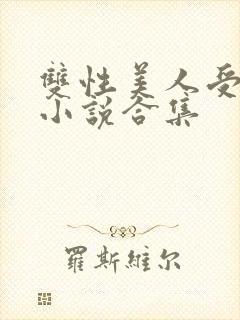 双性美人受丑攻小说合集