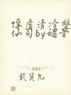 俘虏清冷双性美仙司by媚骨花