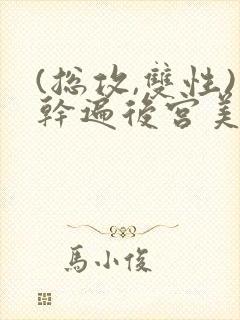 (总攻,双性)干遍后宫美男