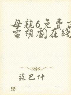 母亲6免费高清电视剧在线播放最新章节