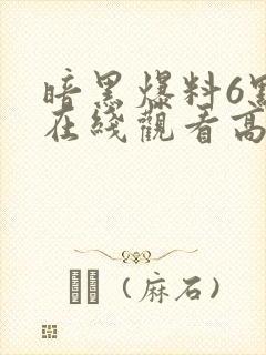 暗黑爆料6点半在线观看高清