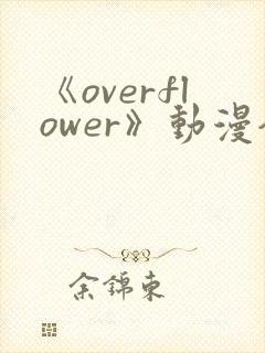 《overflower》动漫全集免费观看