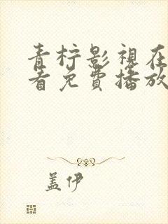 青柠影视在线观看免费播放电视剧