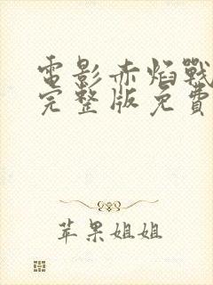 电影赤焰战场2完整版免费观看