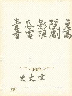 青瓜影院免费观看电视剧高清西瓜