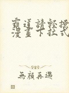 霸道请轻撩免费漫画下拉式