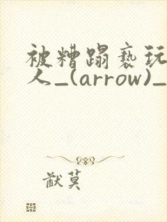 被糟蹋亵玩的美人_(arrow)_