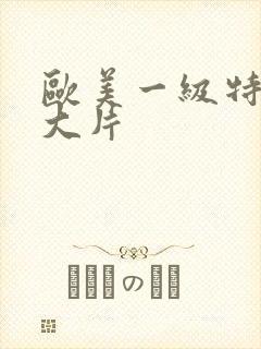 欧美一级特黄a大片