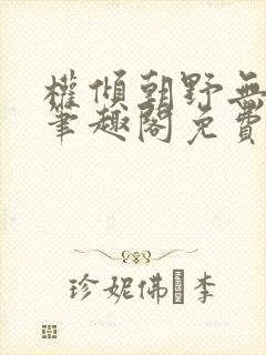 权倾朝野无删减笔趣阁免费阅读笔趣