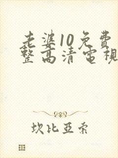 老婆10免费完整高清电视剧在线看