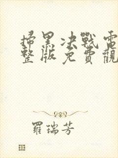 扫黑决战电影完整版免费观看2024