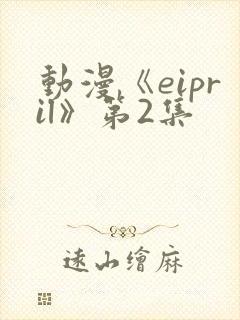 动漫《eipril》第2集