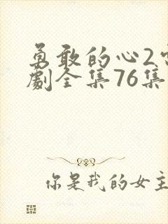 勇敢的心2电视剧全集76集免费观看下载