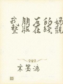 我朋友的妈妈完整版在线观看免费高清