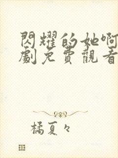 闪耀的她啊电视剧免费观看全集高清