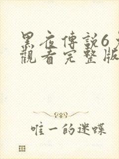 黑夜传说6免费观看完整版播放高清