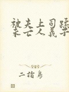 被夫上司蹂躏的未亡人义子