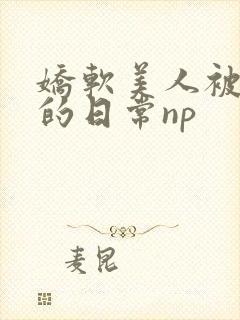 娇软美人被灌溉的日常np