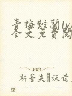 青梅难哄1v1全文免费阅读小说