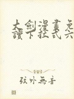 大剑漫画免费阅读下拉式六漫画