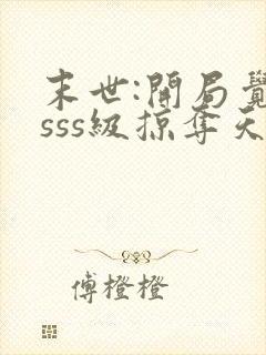 末世:开局觉醒sss级掠夺天赋在哪连载