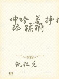 呻吟 羞 挣扎 舔 蹂躏