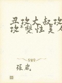 丑攻大叔攻老人攻*双性美人合集作者:月洛封面