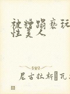 被糟蹋亵玩的双性美人