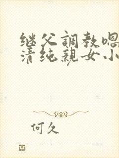 继父调教嗯啊h清纯亲女小说