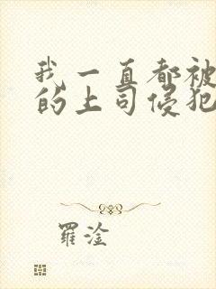 我一直都被老公的上司侵犯