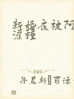 新婚夜被阿龟强灌种