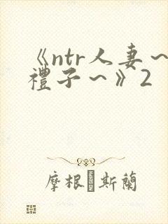 《ntr人妻～礼子～》2