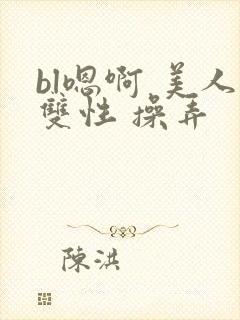 bl嗯啊 美人双性 操弄封面
