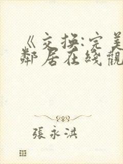 《交换:完美的邻居在线观看