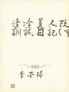 清冷美人改/造训诫日记(重口)最新