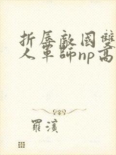 折辱敌国双性美人军师np高h