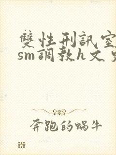 双性刑讯室凌虐sm调教h文更新时间封面